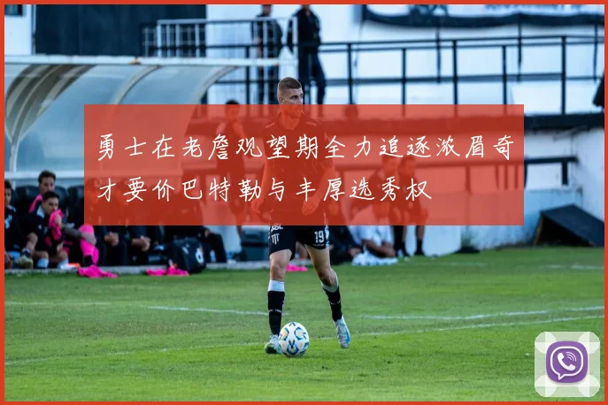 勇士在老詹观望期全力追逐浓眉奇才要价巴特勒与丰厚选秀权