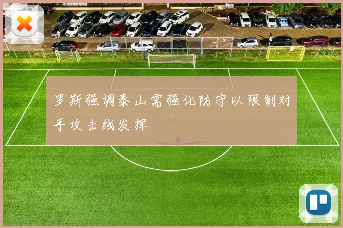罗斯强调泰山需强化防守以限制对手攻击线发挥
