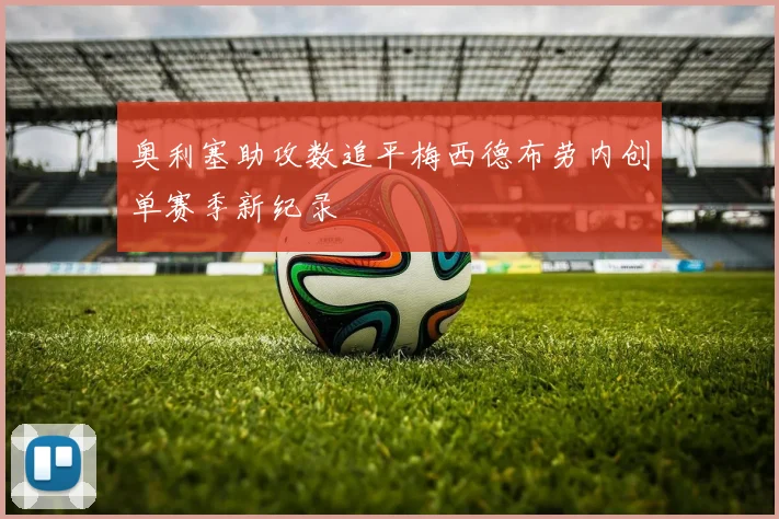 奥利塞助攻数追平梅西德布劳内创单赛季新纪录