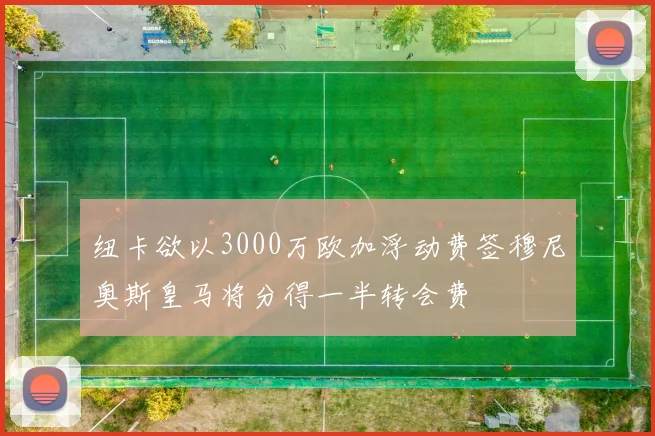 纽卡欲以3000万欧加浮动费签穆尼奥斯皇马将分得一半转会费